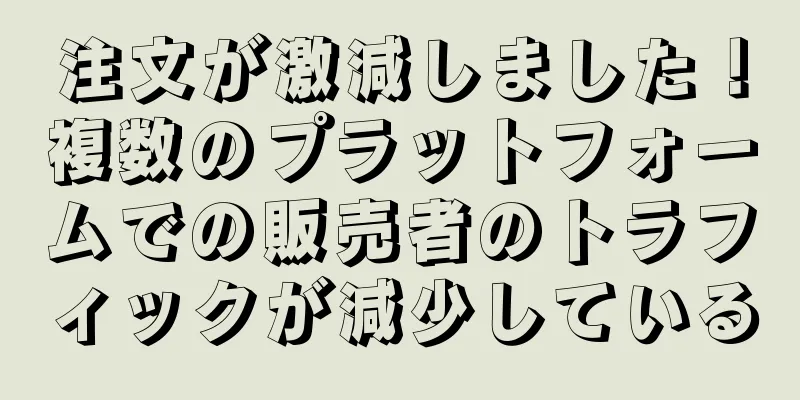 注文が激減しました！複数のプラットフォームでの販売者のトラフィックが減少している