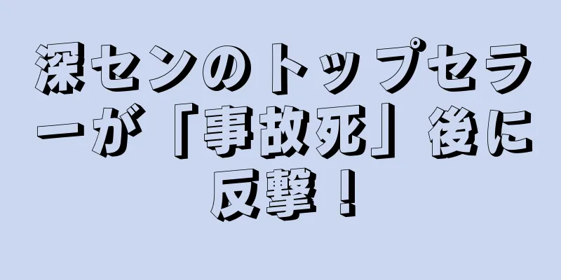 深センのトップセラーが「事故死」後に反撃！
