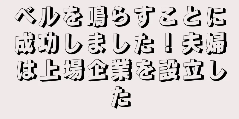ベルを鳴らすことに成功しました！夫婦は上場企業を設立した