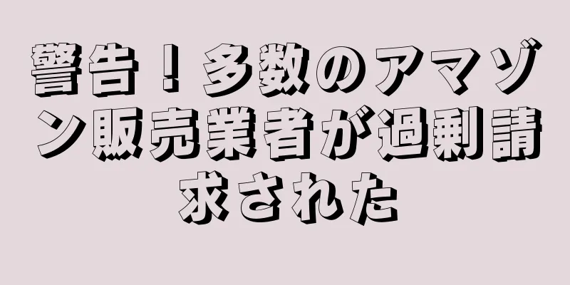 警告！多数のアマゾン販売業者が過剰請求された
