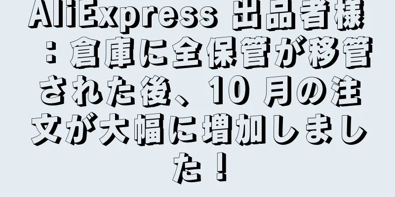 AliExpress 出品者様：倉庫に全保管が移管された後、10 月の注文が大幅に増加しました！