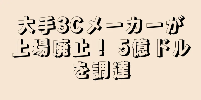 大手3Cメーカーが上場廃止！ 5億ドルを調達