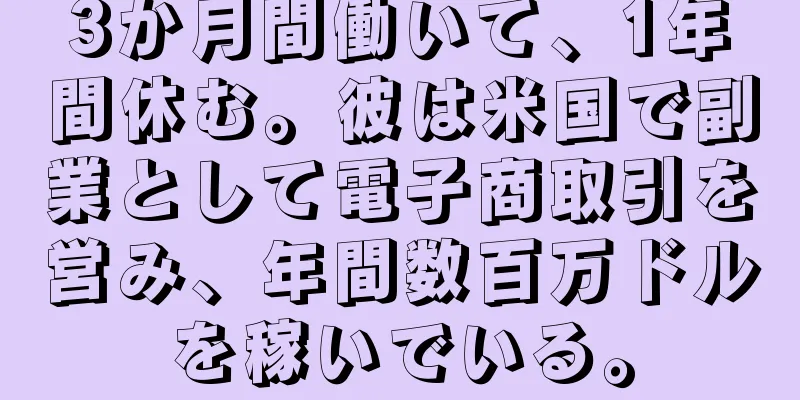 3か月間働いて、1年間休む。彼は米国で副業として電子商取引を営み、年間数百万ドルを稼いでいる。