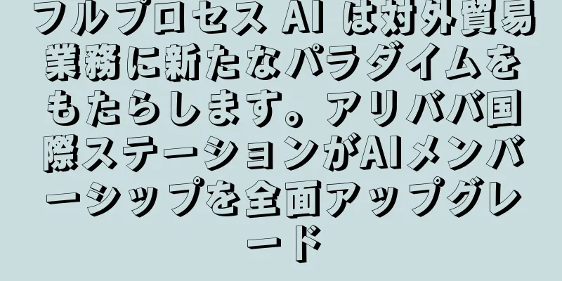 フルプロセス AI は対外貿易業務に新たなパラダイムをもたらします。アリババ国際ステーションがAIメンバーシップを全面アップグレード
