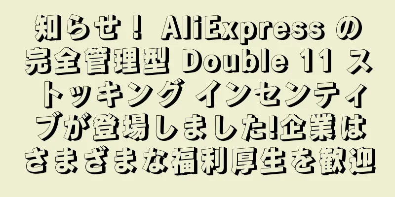 知らせ！ AliExpress の完全管理型 Double 11 ストッキング インセンティブが登場しました!企業はさまざまな福利厚生を歓迎