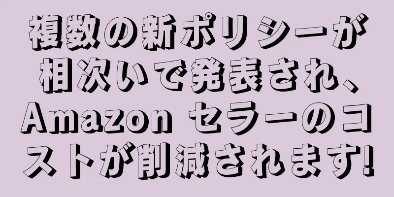 複数の新ポリシーが相次いで発表され、Amazon セラーのコストが削減されます!