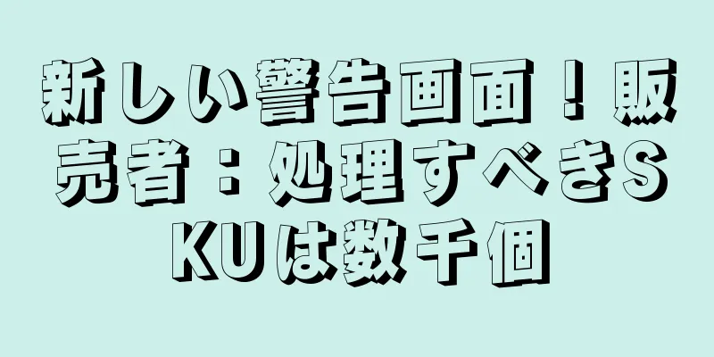 新しい警告画面！販売者：処理すべきSKUは数千個