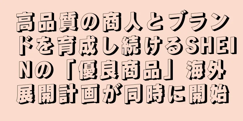 高品質の商人とブランドを育成し続けるSHEINの「優良商品」海外展開計画が同時に開始
