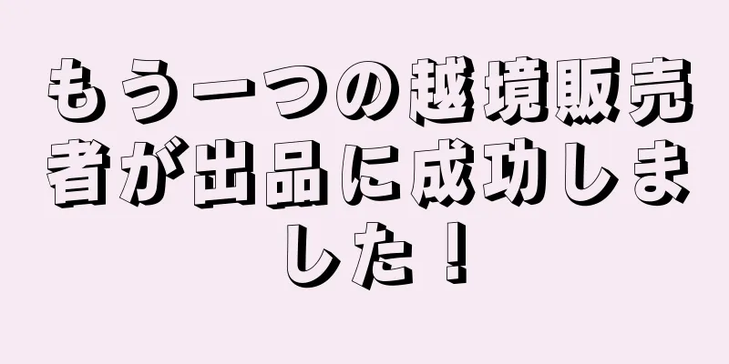 もう一つの越境販売者が出品に成功しました！