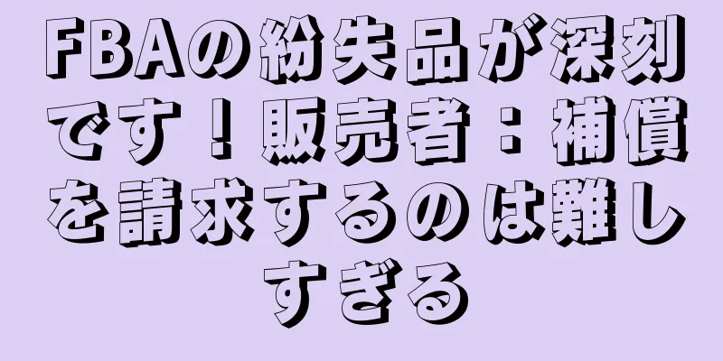 FBAの紛失品が深刻です！販売者：補償を請求するのは難しすぎる
