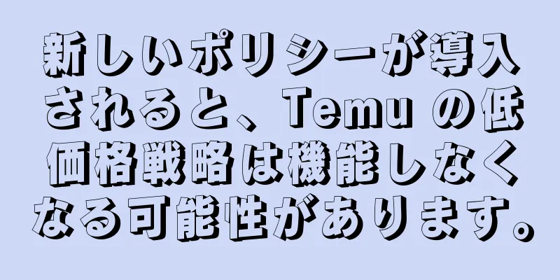 新しいポリシーが導入されると、Temu の低価格戦略は機能しなくなる可能性があります。