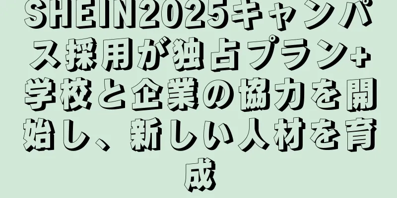 SHEIN2025キャンパス採用が独占プラン+学校と企業の協力を開始し、新しい人材を育成
