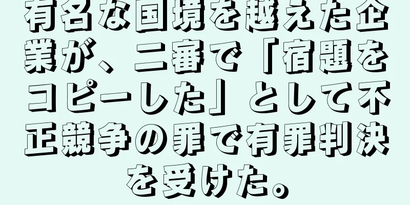 有名な国境を越えた企業が、二審で「宿題をコピーした」として不正競争の罪で有罪判決を受けた。