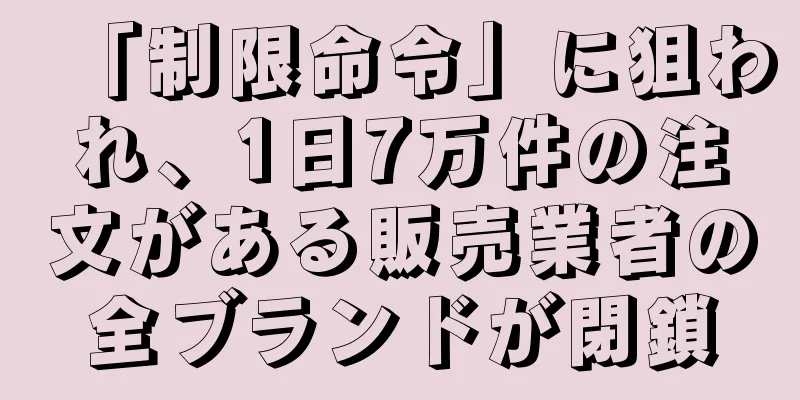 「制限命令」に狙われ、1日7万件の注文がある販売業者の全ブランドが閉鎖