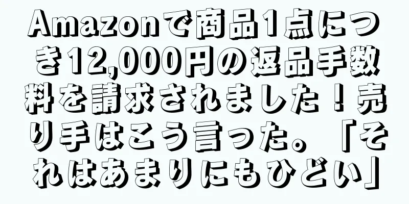Amazonで商品1点につき12,000円の返品手数料を請求されました！売り手はこう言った。「それはあまりにもひどい」