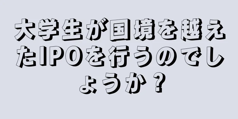 大学生が国境を越えたIPOを行うのでしょうか？