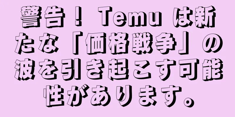 警告！ Temu は新たな「価格戦争」の波を引き起こす可能性があります。