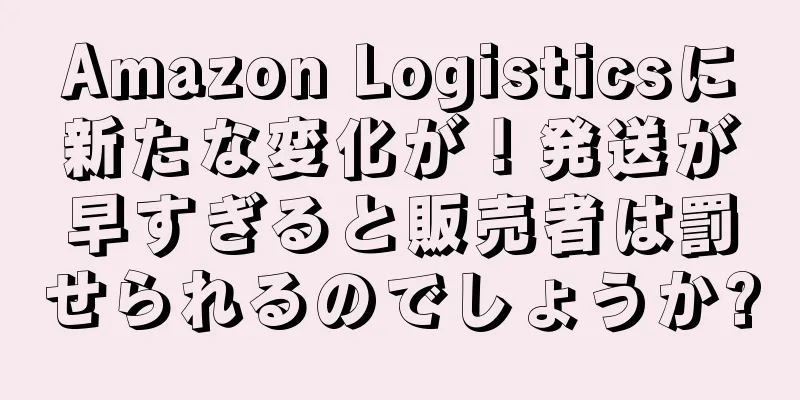Amazon Logisticsに新たな変化が！発送が早すぎると販売者は罰せられるのでしょうか?