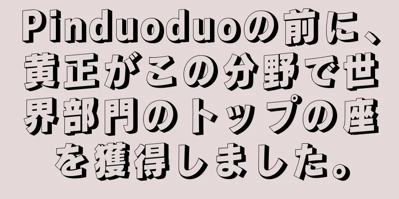 Pinduoduoの前に、黄正がこの分野で世界部門のトップの座を獲得しました。