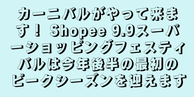 カーニバルがやって来ます！ Shopee 9.9スーパーショッピングフェスティバルは今年後半の最初のピークシーズンを迎えます