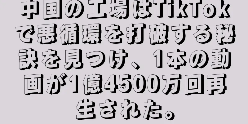 中国の工場はTikTokで悪循環を打破する秘訣を見つけ、1本の動画が1億4500万回再生された。