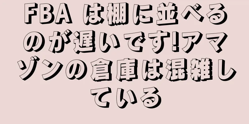 FBA は棚に並べるのが遅いです!アマゾンの倉庫は混雑している