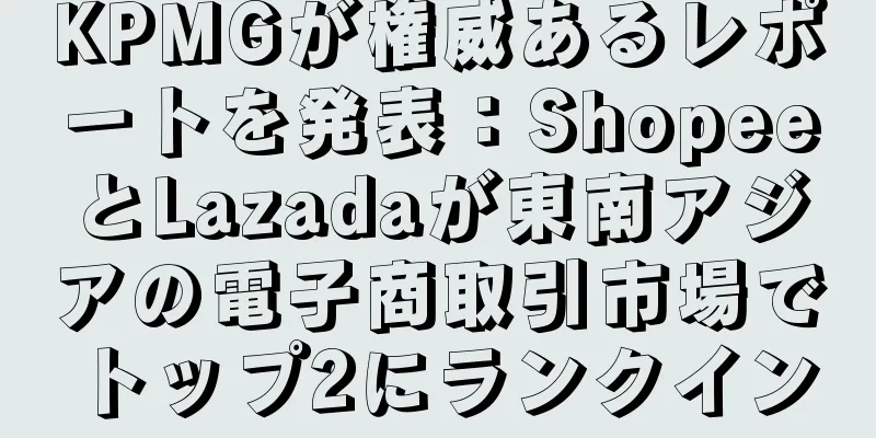 KPMGが権威あるレポートを発表：ShopeeとLazadaが東南アジアの電子商取引市場でトップ2にランクイン