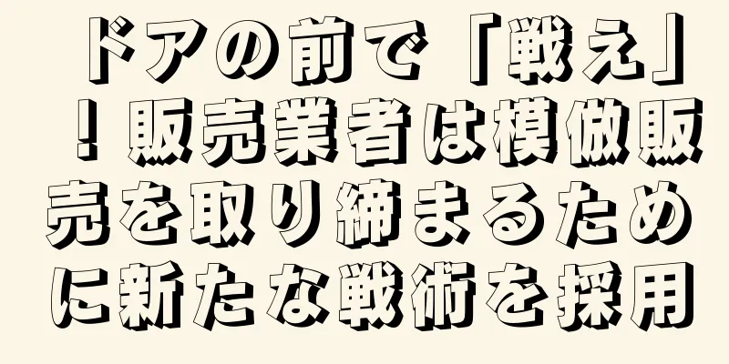 ドアの前で「戦え」！販売業者は模倣販売を取り締まるために新たな戦術を採用