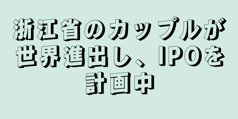 浙江省のカップルが世界進出し、IPOを計画中