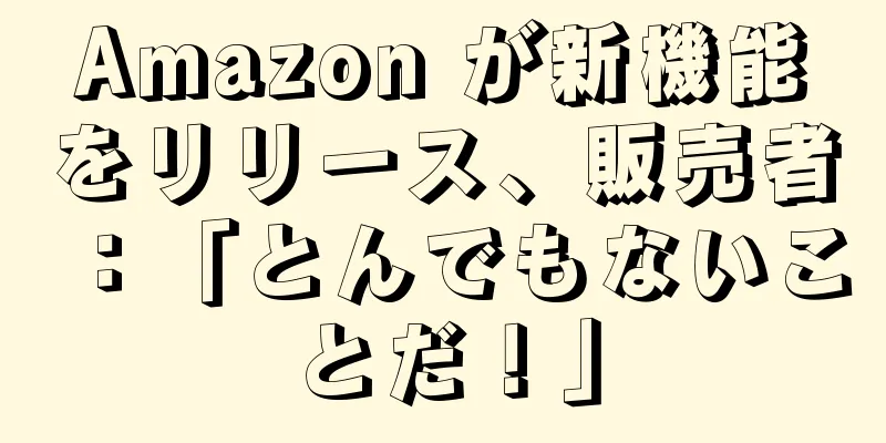 Amazon が新機能をリリース、販売者：「とんでもないことだ！」