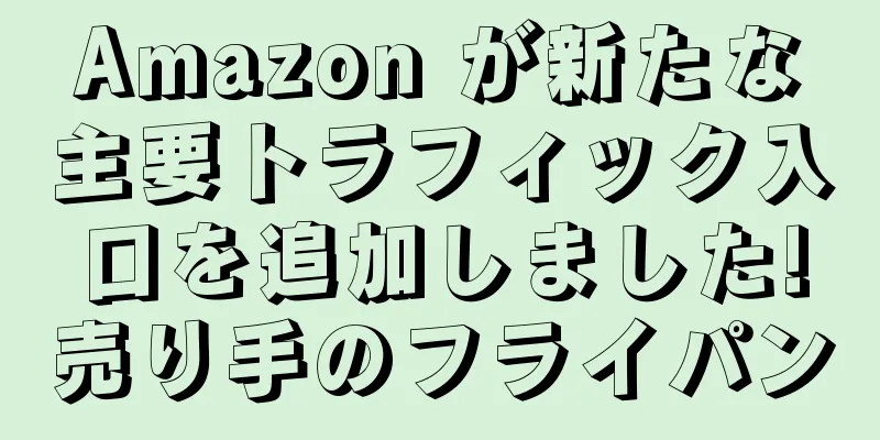Amazon が新たな主要トラフィック入口を追加しました!売り手のフライパン