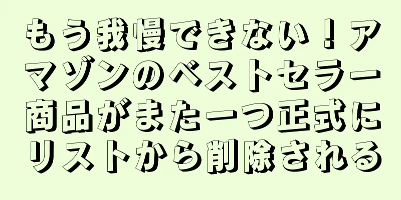 もう我慢できない！アマゾンのベストセラー商品がまた一つ正式にリストから削除される