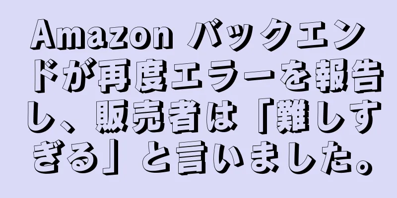 Amazon バックエンドが再度エラーを報告し、販売者は「難しすぎる」と言いました。