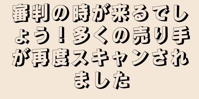 審判の時が来るでしょう！多くの売り手が再度スキャンされました