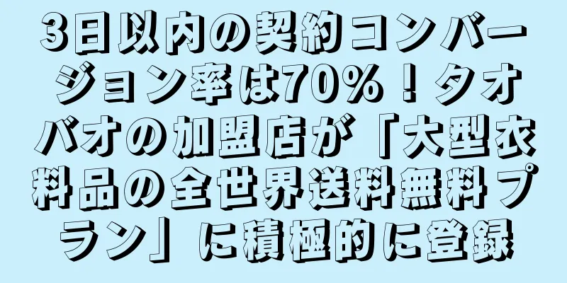 3日以内の契約コンバージョン率は70%！タオバオの加盟店が「大型衣料品の全世界送料無料プラン」に積極的に登録