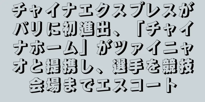 チャイナエクスプレスがパリに初進出、「チャイナホーム」がツァイニャオと提携し、選手を競技会場までエスコート