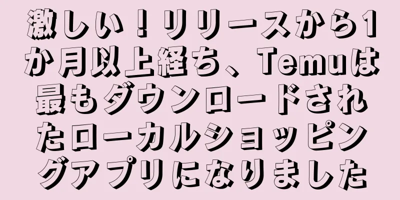 激しい！リリースから1か月以上経ち、Temuは最もダウンロードされたローカルショッピングアプリになりました