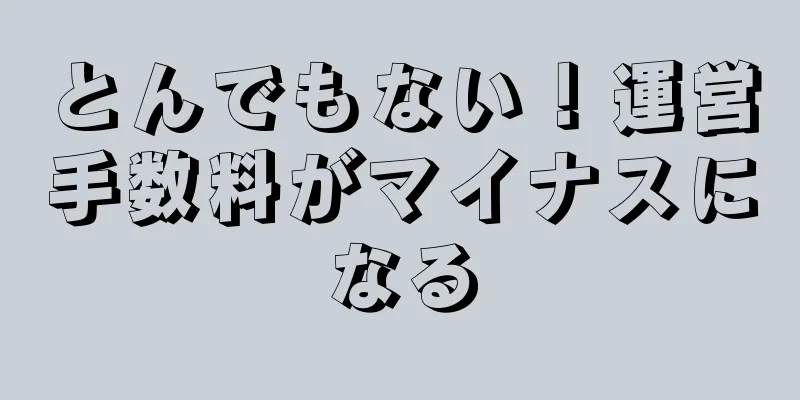 とんでもない！運営手数料がマイナスになる