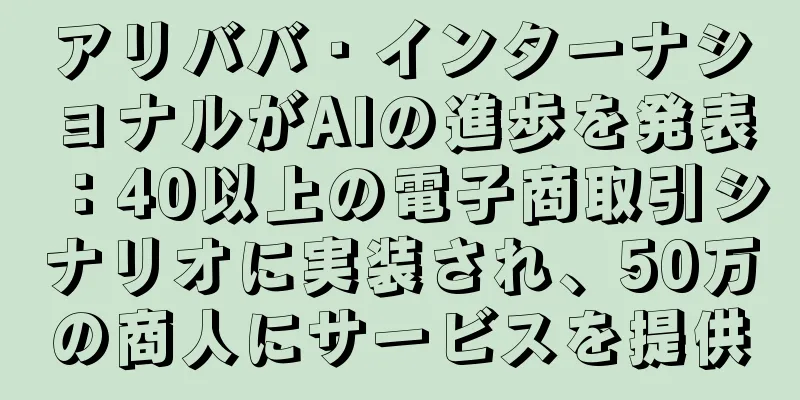 アリババ・インターナショナルがAIの進歩を発表：40以上の電子商取引シナリオに実装され、50万の商人にサービスを提供