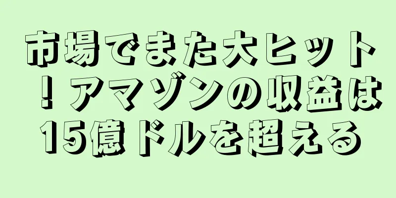 市場でまた大ヒット！アマゾンの収益は15億ドルを超える
