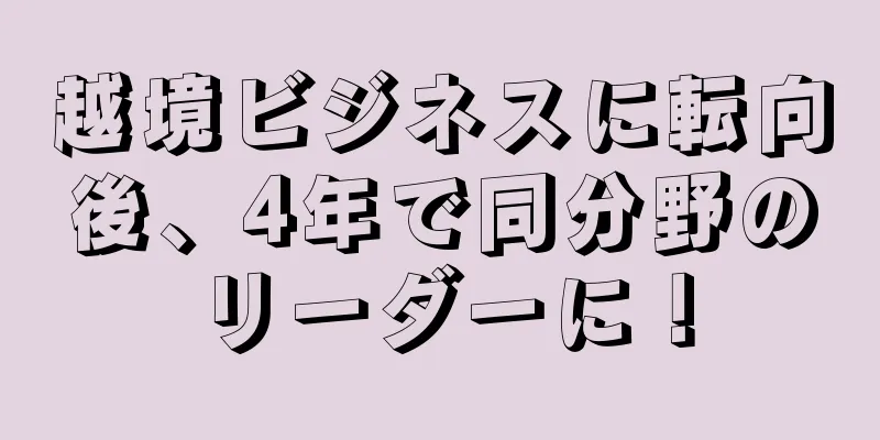 越境ビジネスに転向後、4年で同分野のリーダーに！