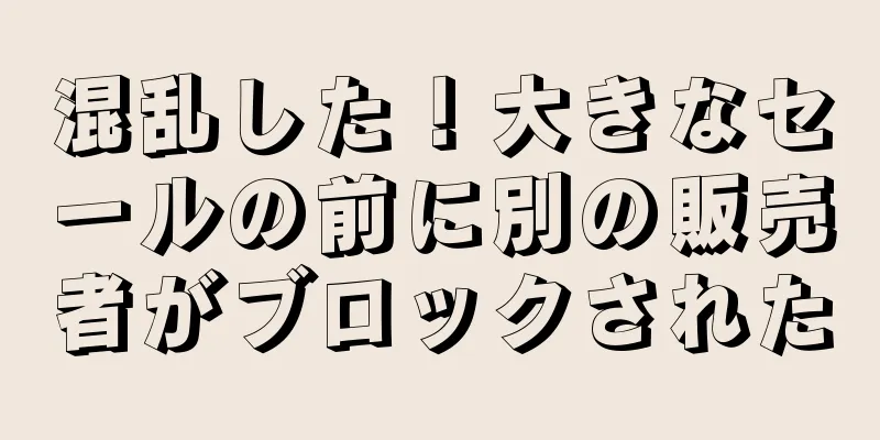 混乱した！大きなセールの前に別の販売者がブロックされた