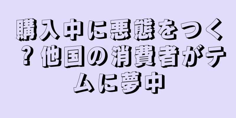 購入中に悪態をつく？他国の消費者がテムに夢中