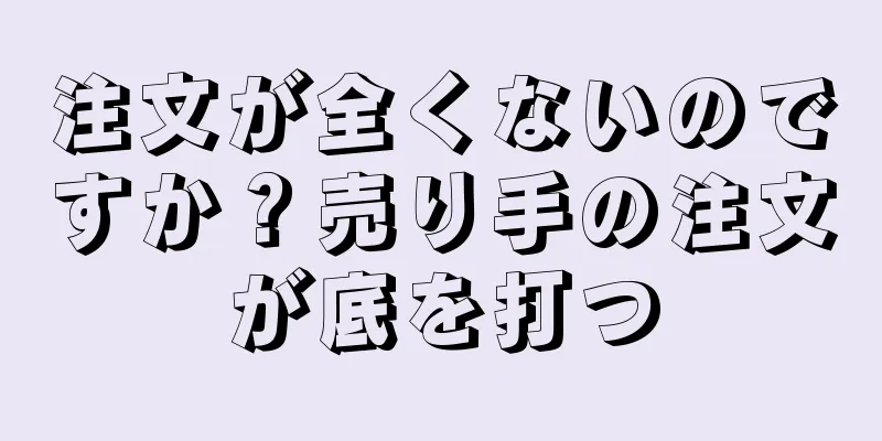 注文が全くないのですか？売り手の注文が底を打つ