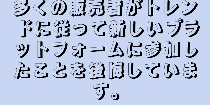 多くの販売者がトレンドに従って新しいプラットフォームに参加したことを後悔しています。