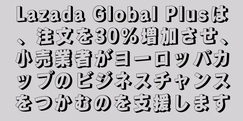 Lazada Global Plusは、注文を30％増加させ、小売業者がヨーロッパカップのビジネスチャンスをつかむのを支援します