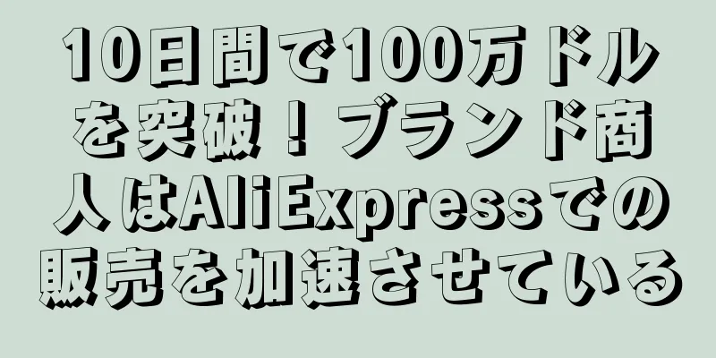 10日間で100万ドルを突破！ブランド商人はAliExpressでの販売を加速させている