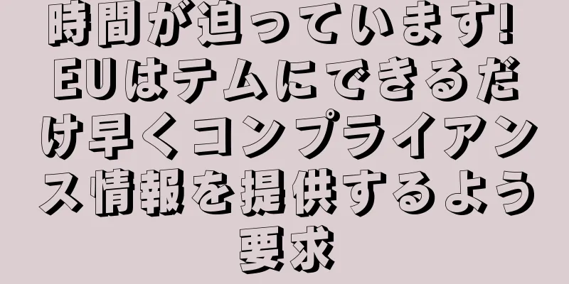 時間が迫っています! EUはテムにできるだけ早くコンプライアンス情報を提供するよう要求