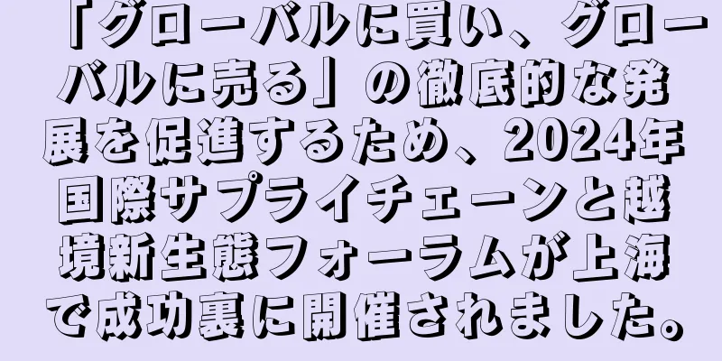 「グローバルに買い、グローバルに売る」の徹底的な発展を促進するため、2024年国際サプライチェーンと越境新生態フォーラムが上海で成功裏に開催されました。