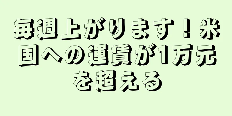 毎週上がります！米国への運賃が1万元を超える